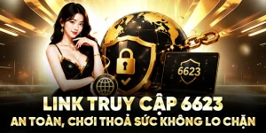 Link Truy Cập 6623 An Toàn, Chơi Thoả Sức Không Lo Chặn
